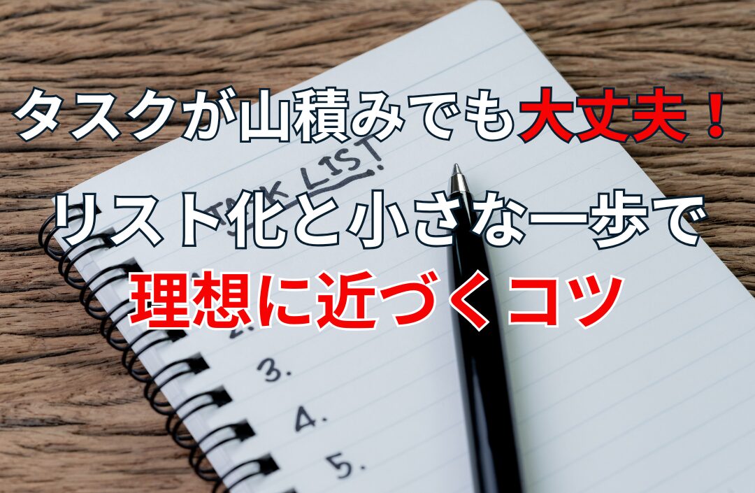 タスクが山積みでも大丈夫！リスト化と小さな一歩で理想に近づくコツ