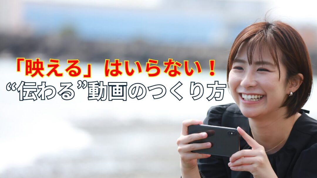 「映える」はいらない！“伝わる”動画のつくり方