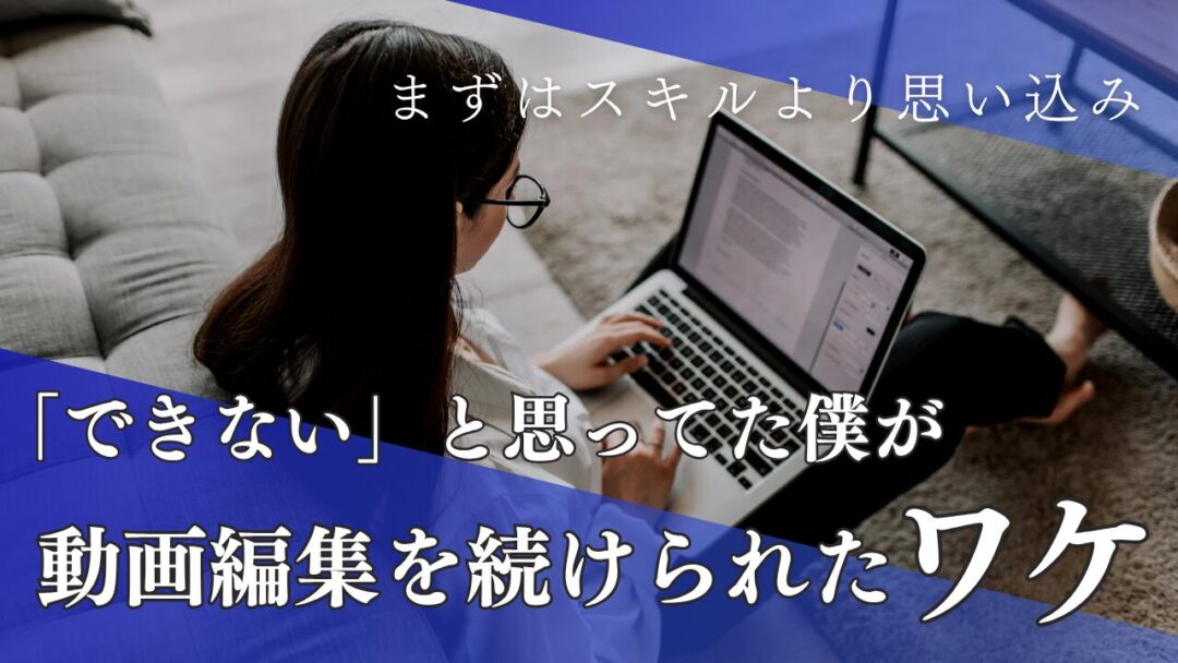 「できない」と思ってた僕が動画編集を続けられたワケ