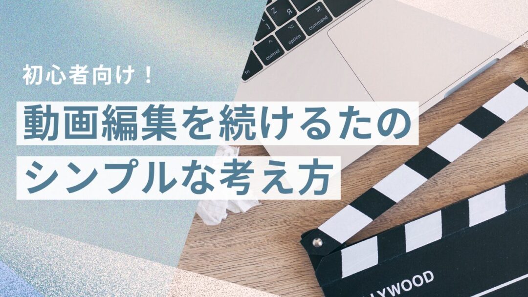 【初心者向け】動画編集を続けるためのシンプルな考え方